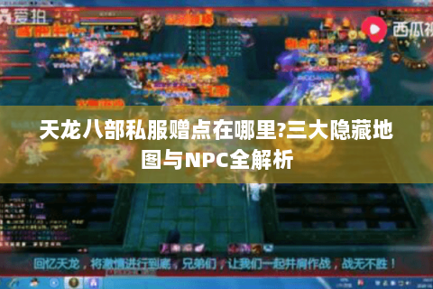 天龙八部私服赠点在哪里?三大隐藏地图与NPC全解析 天龙八部私服赠点在哪里?三大隐藏地图与NPC全解析
