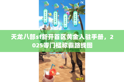 天龙八部sf新开首区黄金入驻手册,2025零门槛称霸路线图 天龙八部sf新开首区黄金入驻手册,2025零门槛称霸路线图