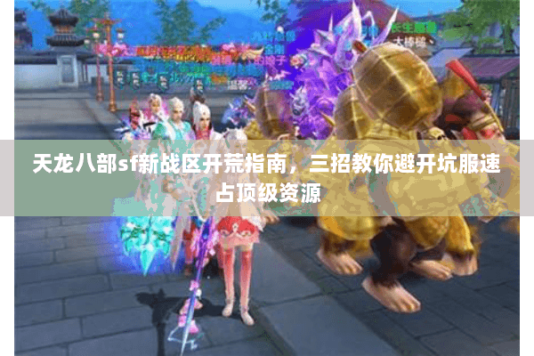 天龙八部sf新战区开荒指南,三招教你避开坑服速占顶级资源 天龙八部sf新战区开荒指南,三招教你避开坑服速占顶级资源