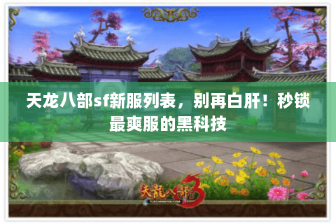 天龙八部sf新服列表,别再白肝!秒锁最爽服的黑科技 天龙八部sf新服列表,别再白肝!秒锁最爽服的黑科技