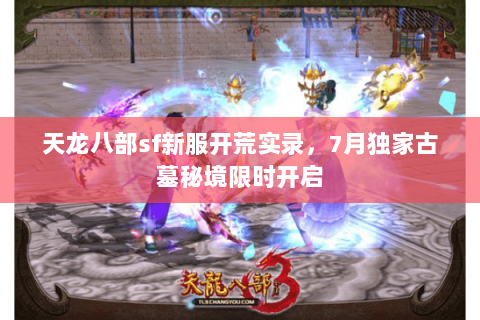 天龙八部sf新服开荒实录,7月独家古墓秘境限时开启 天龙八部sf新服开荒实录,7月独家古墓秘境限时开启