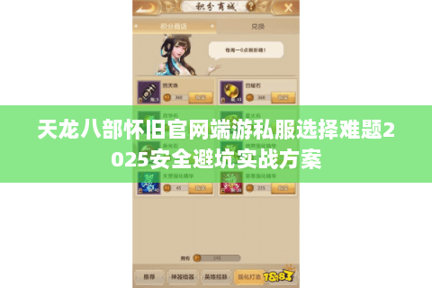 天龙八部怀旧官网端游私服选择难题2025安全避坑实战方案 天龙八部怀旧官网端游私服选择难题2025安全避坑实战方案