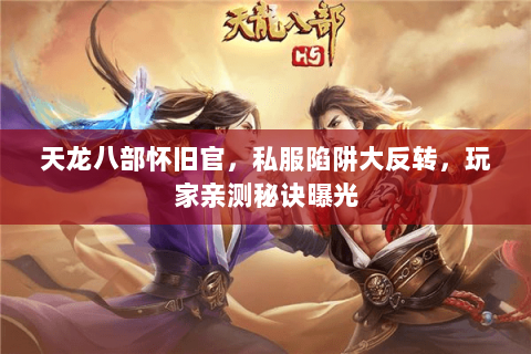 天龙八部怀旧官,私服陷阱大反转,玩家亲测秘诀曝光 天龙八部怀旧官,私服陷阱大反转,玩家亲测秘诀曝光