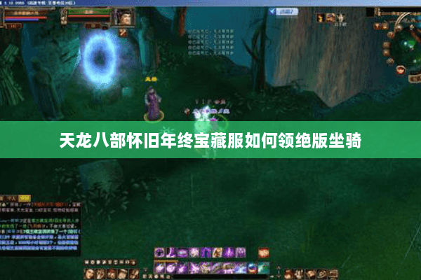 天龙八部怀旧年终宝藏服如何领绝版坐骑 天龙八部怀旧年终宝藏服如何领绝版坐骑