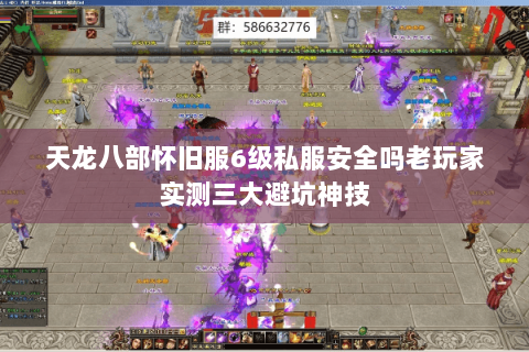 天龙八部怀旧服6级私服安全吗老玩家实测三大避坑神技 天龙八部怀旧服6级私服安全吗老玩家实测三大避坑神技