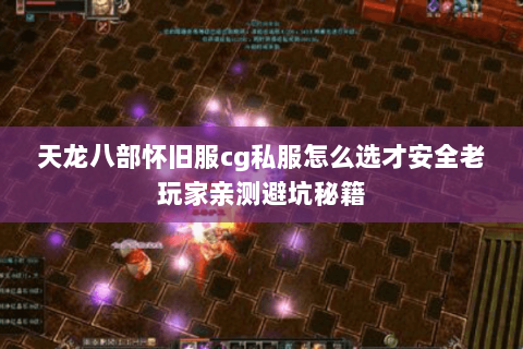 天龙八部怀旧服cg私服怎么选才安全老玩家亲测避坑秘籍 天龙八部怀旧服cg私服怎么选才安全老玩家亲测避坑秘籍