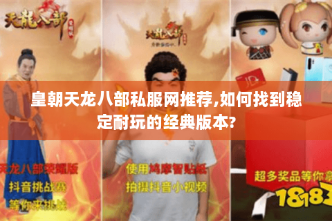 皇朝天龙八部私服网推荐,如何找到稳定耐玩的经典版本? 皇朝天龙八部私服网推荐,如何找到稳定耐玩的经典版本?