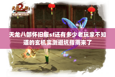 天龙八部怀旧服sf还有多少老玩家不知道的玄机实测避坑指南来了 天龙八部怀旧服sf还有多少老玩家不知道的玄机实测避坑指南来了