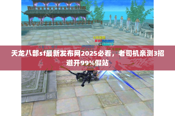 天龙八部sf最新发布网2025必看,老司机亲测3招避开99%假站 天龙八部sf最新发布网2025必看,老司机亲测3招避开99%假站