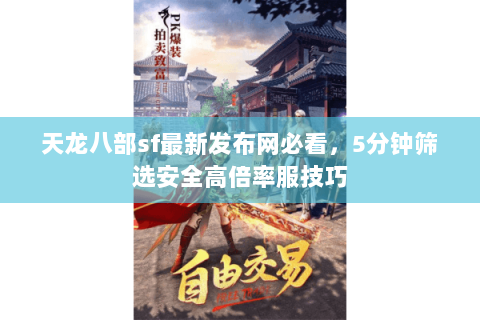 天龙八部sf最新发布网必看,5分钟筛选安全高倍率服技巧 天龙八部sf最新发布网必看,5分钟筛选安全高倍率服技巧