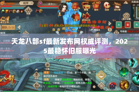 天龙八部sf最新发布网权威评测,2025最稳怀旧服曝光 天龙八部sf最新发布网权威评测,2025最稳怀旧服曝光