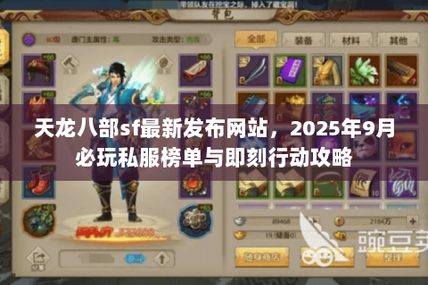 天龙八部sf最新发布网站,2025年9月必玩私服榜单与即刻行动攻略 天龙八部sf最新发布网站,2025年9月必玩私服榜单与即刻行动攻略