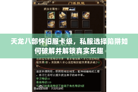 天龙八部怀旧服卡级,私服选择陷阱如何破解并解锁真实乐趣 天龙八部怀旧服卡级,私服选择陷阱如何破解并解锁真实乐趣
