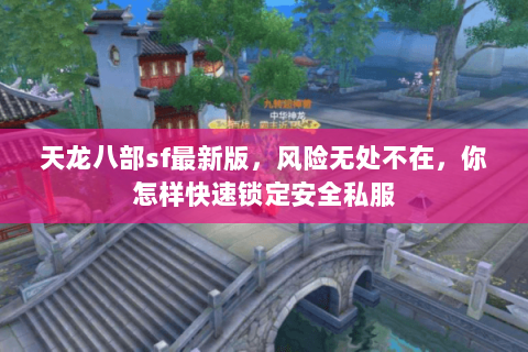 天龙八部sf最新版,风险无处不在,你怎样快速锁定安全私服 天龙八部sf最新版,风险无处不在,你怎样快速锁定安全私服