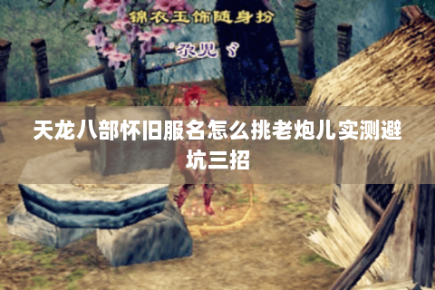 天龙八部怀旧服名怎么挑老炮儿实测避坑三招 天龙八部怀旧服名怎么挑老炮儿实测避坑三招