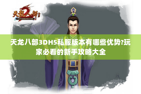 天龙八部3DH5私服版本有哪些优势?玩家必看的新手攻略大全