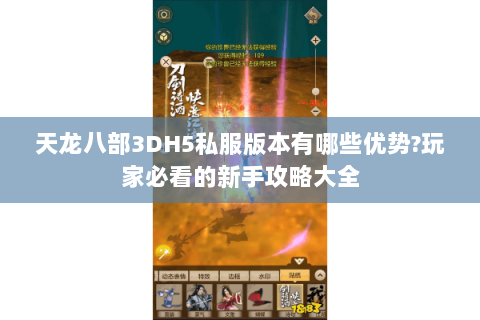 天龙八部3DH5私服版本有哪些优势?玩家必看的新手攻略大全