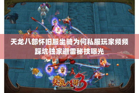 天龙八部怀旧服坐骑为何私服玩家频频踩坑独家避雷秘技曝光 天龙八部怀旧服坐骑为何私服玩家频频踩坑独家避雷秘技曝光