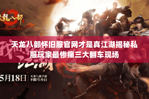 天龙八部怀旧服官网才是真江湖揭秘私服玩家最惨痛三大翻车现场 天龙八部怀旧服官网才是真江湖揭秘私服玩家最惨痛三大翻车现场