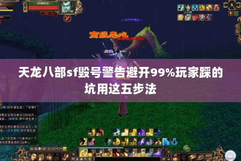 天龙八部sf毁号警告避开99%玩家踩的坑用这五步法 天龙八部sf毁号警告避开99%玩家踩的坑用这五步法