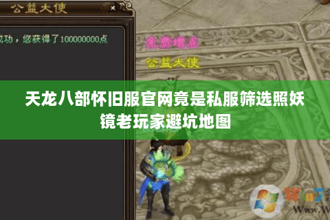 天龙八部怀旧服官网竟是私服筛选照妖镜老玩家避坑地图 天龙八部怀旧服官网竟是私服筛选照妖镜老玩家避坑地图