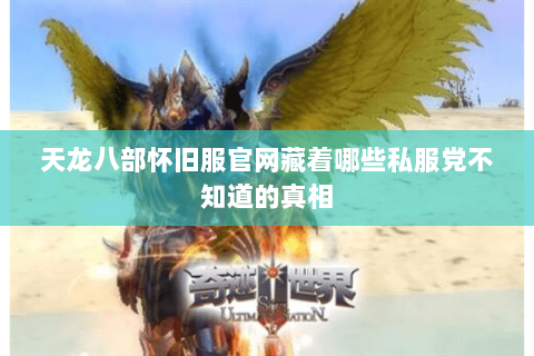 天龙八部怀旧服官网藏着哪些私服党不知道的真相 天龙八部怀旧服官网藏着哪些私服党不知道的真相