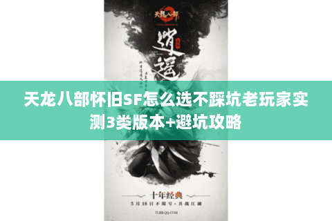 天龙八部怀旧SF怎么选不踩坑老玩家实测3类版本+避坑攻略 天龙八部怀旧SF怎么选不踩坑老玩家实测3类版本+避坑攻略