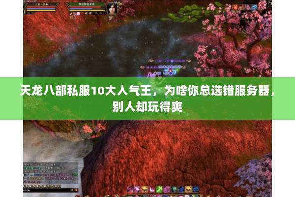 天龙八部私服10大人气王,为啥你总选错服务器,别人却玩得爽 天龙八部私服10大人气王,为啥你总选错服务器,别人却玩得爽