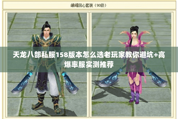 天龙八部私服158版本怎么选老玩家教你避坑+高爆率服实测推荐 天龙八部私服158版本怎么选老玩家教你避坑+高爆率服实测推荐