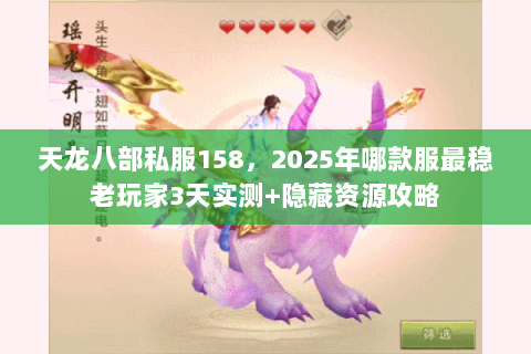天龙八部私服158,2025年哪款服最稳老玩家3天实测+隐藏资源攻略 天龙八部私服158,2025年哪款服最稳老玩家3天实测+隐藏资源攻略