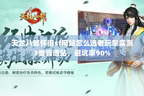 天龙八部怀旧sf网站怎么选老玩家实测3类靠谱站,避坑率90% 天龙八部怀旧sf网站怎么选老玩家实测3类靠谱站,避坑率90%