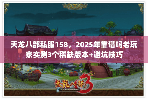 天龙八部私服158,2025年靠谱吗老玩家实测3个稀缺版本+避坑技巧 天龙八部私服158,2025年靠谱吗老玩家实测3个稀缺版本+避坑技巧