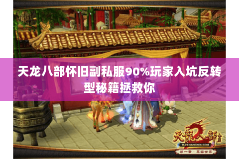 天龙八部怀旧副私服90%玩家入坑反转型秘籍拯救你 天龙八部怀旧副私服90%玩家入坑反转型秘籍拯救你