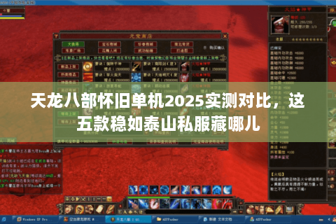 天龙八部怀旧单机2025实测对比,这五款稳如泰山私服藏哪儿 天龙八部怀旧单机2025实测对比,这五款稳如泰山私服藏哪儿