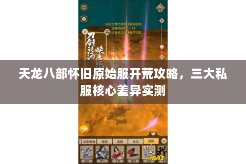 天龙八部怀旧原始服开荒攻略,三大私服核心差异实测 天龙八部怀旧原始服开荒攻略,三大私服核心差异实测