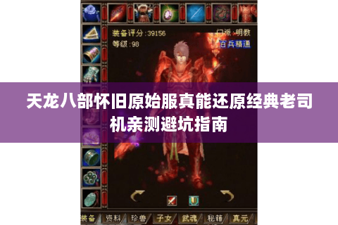 天龙八部怀旧原始服真能还原经典老司机亲测避坑指南