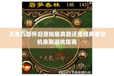 天龙八部怀旧原始服真能还原经典老司机亲测避坑指南
