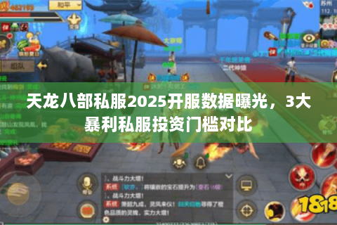 天龙八部私服2025开服数据曝光,3大暴利私服投资门槛对比 天龙八部私服2025开服数据曝光,3大暴利私服投资门槛对比
