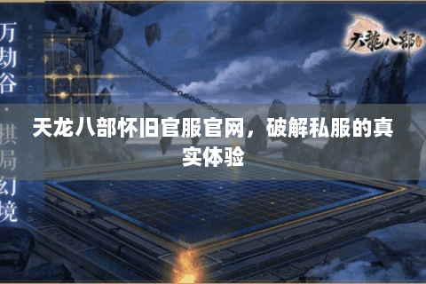 天龙八部怀旧官服官网,破解私服的真实体验 天龙八部怀旧官服官网,破解私服的真实体验