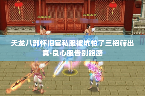 天龙八部怀旧官私服被坑怕了三招筛出真·良心服告别跑路 天龙八部怀旧官私服被坑怕了三招筛出真·良心服告别跑路