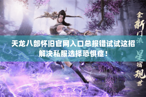 天龙八部怀旧官网入口总报错试试这招解决私服选择恐惧症！