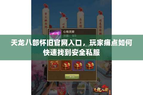 天龙八部怀旧官网入口,玩家痛点如何快速找到安全私服 天龙八部怀旧官网入口,玩家痛点如何快速找到安全私服