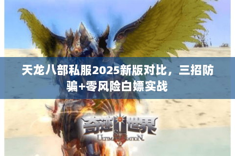 天龙八部私服2025新版对比,三招防骗+零风险白嫖实战 天龙八部私服2025新版对比,三招防骗+零风险白嫖实战