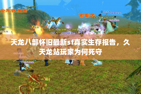 天龙八部怀旧最新sf真实生存报告,久天龙站玩家为何死守 天龙八部怀旧最新sf真实生存报告,久天龙站玩家为何死守