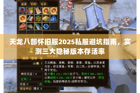 天龙八部怀旧服2025私服避坑指南,实测三大隐秘版本存活率 天龙八部怀旧服2025私服避坑指南,实测三大隐秘版本存活率
