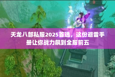 天龙八部私服2025首选,这份避雷手册让你战力飙到全服前五 天龙八部私服2025首选,这份避雷手册让你战力飙到全服前五