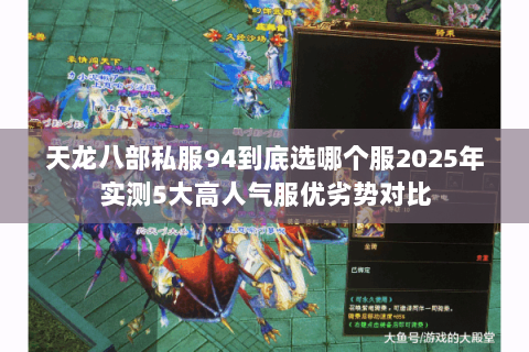 天龙八部私服94到底选哪个服2025年实测5大高人气服优劣势对比 天龙八部私服94到底选哪个服2025年实测5大高人气服优劣势对比