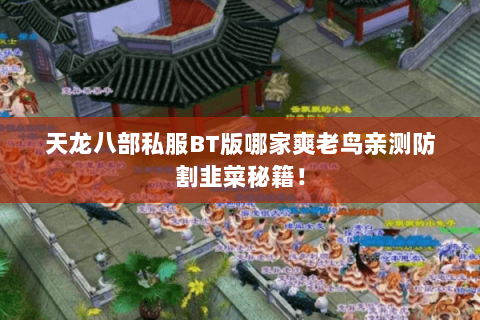 天龙八部私服BT版哪家爽老鸟亲测防割韭菜秘籍! 天龙八部私服BT版哪家爽老鸟亲测防割韭菜秘籍!