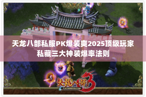 天龙八部私服PK爆装爽2025顶级玩家私藏三大神装爆率法则 天龙八部私服PK爆装爽2025顶级玩家私藏三大神装爆率法则