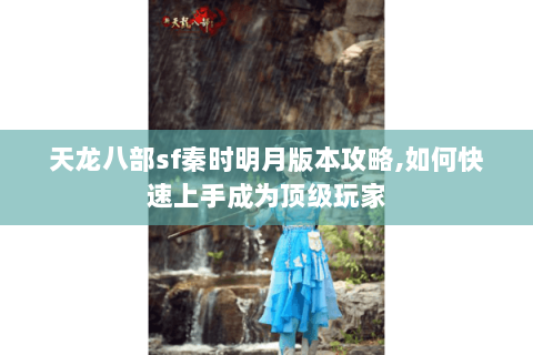 天龙八部sf秦时明月版本攻略,如何快速上手成为顶级玩家 天龙八部sf秦时明月版本攻略,如何快速上手成为顶级玩家